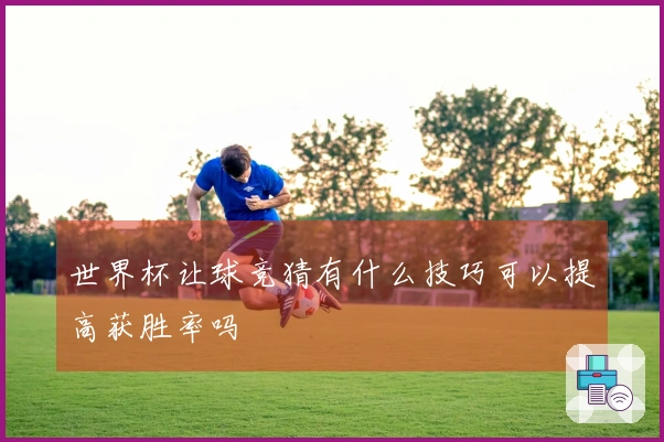 世界杯让球竞猜有什么技巧可以提高获胜率吗