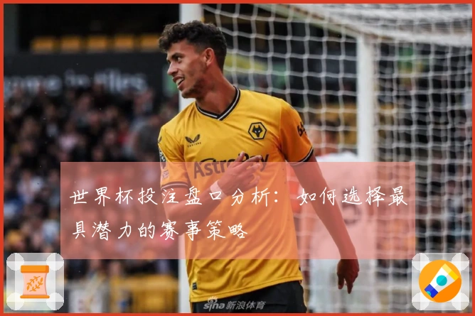世界杯投注盘口分析：如何选择最具潜力的赛事策略