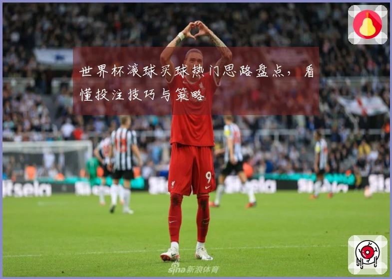 世界杯滚球买球热门思路盘点，看懂投注技巧与策略