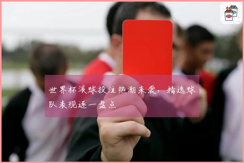 世界杯滚球投注热潮来袭，精选球队表现逐一盘点