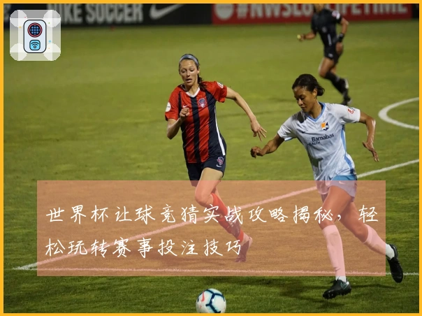 世界杯让球竞猜实战攻略揭秘，轻松玩转赛事投注技巧