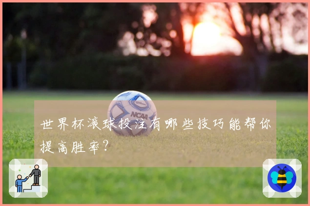 世界杯滚球投注有哪些技巧能帮你提高胜率？
