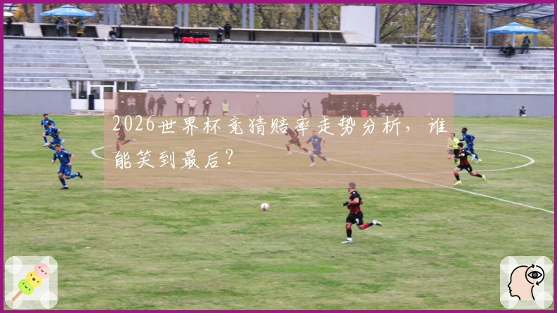 2026世界杯竞猜赔率走势分析，谁能笑到最后？