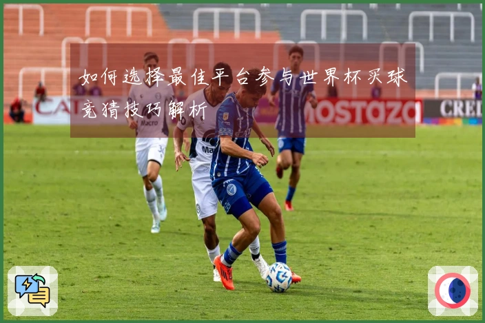 如何选择最佳平台参与世界杯买球竞猜技巧解析