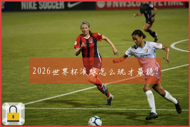 2026世界杯滚球怎么玩才最稳？