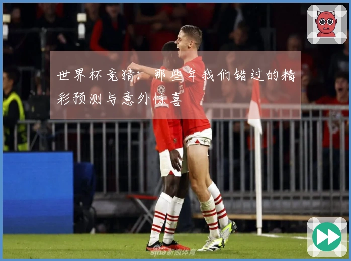 世界杯竞猜：那些年我们错过的精彩预测与意外惊喜