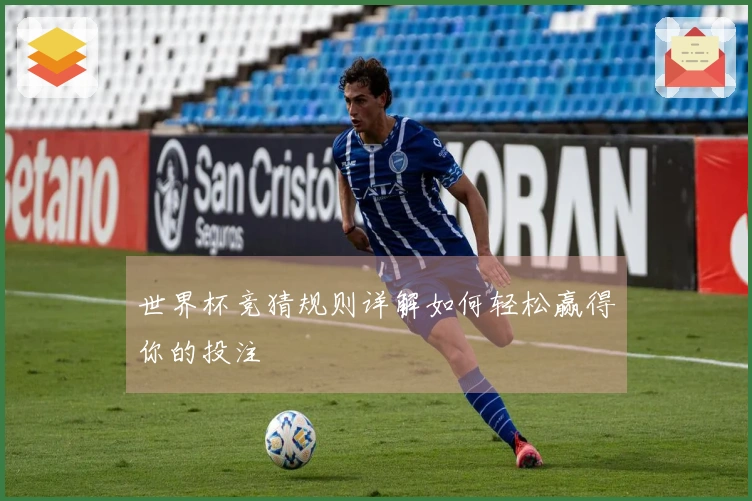 世界杯竞猜规则详解如何轻松赢得你的投注