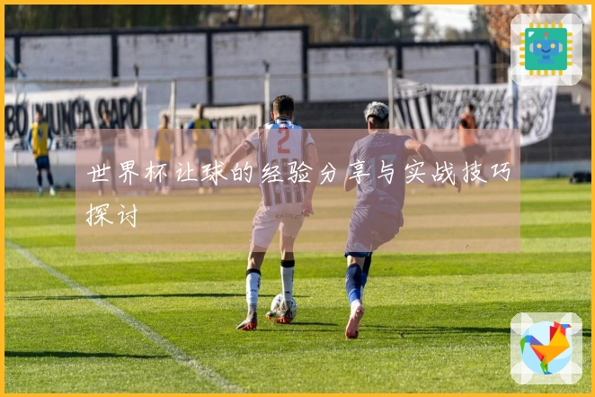 世界杯让球的经验分享与实战技巧探讨