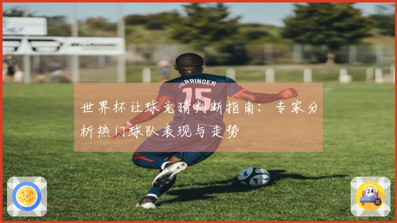 世界杯让球竞猜判断指南：专家分析热门球队表现与走势