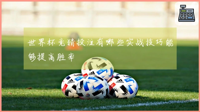 世界杯竞猜投注有哪些实战技巧能够提高胜率