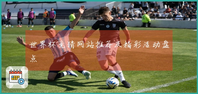 世界杯竞猜网站推荐及精彩活动盘点