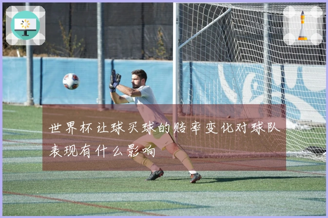 世界杯让球买球的赔率变化对球队表现有什么影响