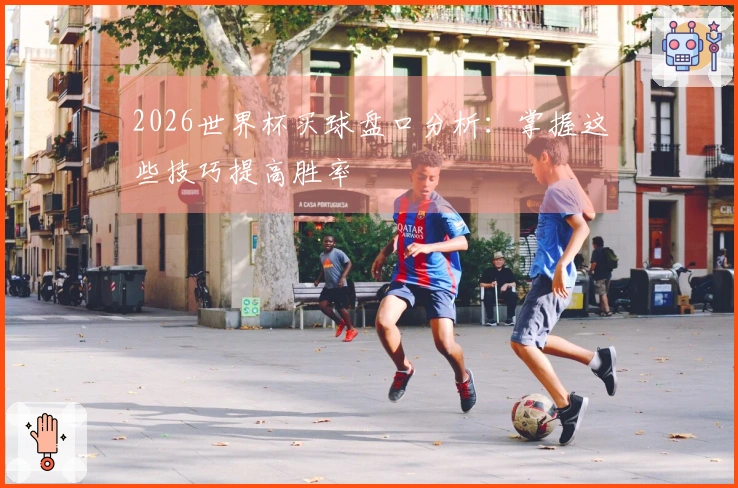 2026世界杯买球盘口分析：掌握这些技巧提高胜率